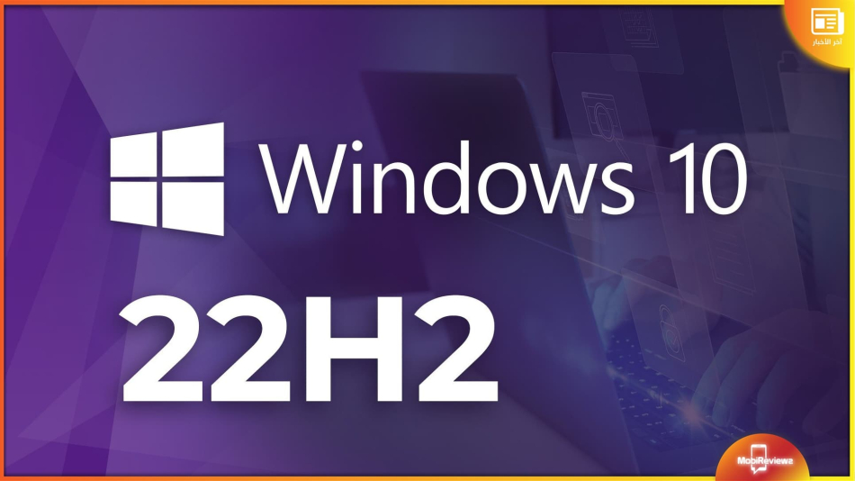 مايكروسوفت تؤكد أن Windows 10 22H2 هو التحديث الأخير: ماذا يعني ذلك للمستخدمين؟