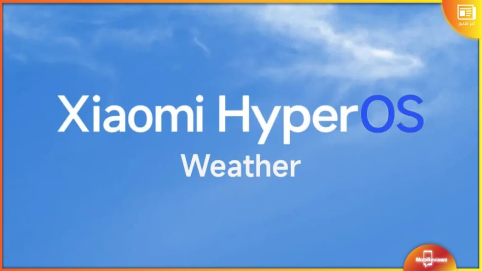تسريب تطبيق الطقس HyperOS Weather بتصميم وتأثيرات جديدة