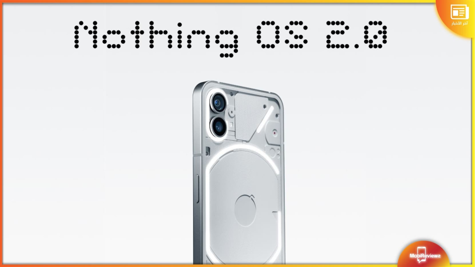 بدأ إصدار تحديث Nothing OS 2.0 لهاتف Nothing Phone (1)